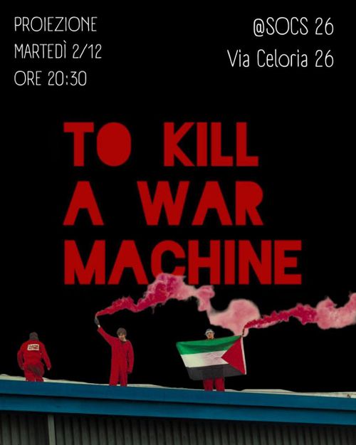 Sfondo nero, 3 persone vestite con tute rosse sul tetto di un edificio, con in mano fumogeni rossi e la bandiera della Palestina. In centro al volantino, il titolo del docu "To Kill a War Machine"
