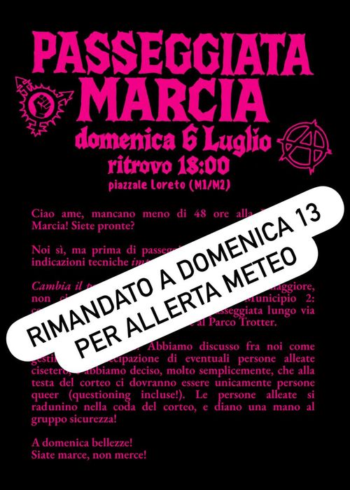 Indicazioni pre Passeggiata

Ciao ame, mancano meno di 48 ore alla Passeggiata Marcia! Siete pronte?

Noi sì, ma prima di passeggiare abbiamo da darvi due indicazioni tecniche importantissime:

    Cambia il percorso! Per sgradite cause di forza maggiore, non ci vediamo in Centro bensì in Municipio 2: concentramento a Piazzale Loreto, passeggiata lungo via Padova e via Giacosa, conclusione al Parco Trotter.

    La testa sarà frocia! Abbiamo discusso fra noi come gestire la partecipazione di eventuali persone alleate cisetero, e abbiamo deciso, molto semplicemente, che alla testa del corteo ci dovranno essere unicamente persone queer (questioning incluse!). Le persone alleate si radunino nella coda del corteo, e diano una mano al gruppo sicurezza!


A domenica bellezze! 
Siate marce, non merce!